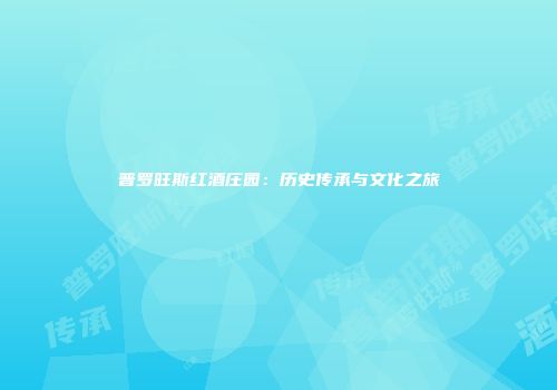 普罗旺斯红酒庄园：历史传承与文化之旅