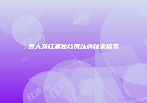 意大利红酒独特风味的秘密探寻