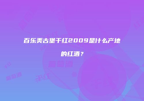 百乐美古堡干红2009是什么产地的红酒？