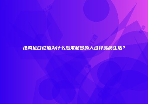 抢购进口红酒为什么越来越多的人选择品质生活？