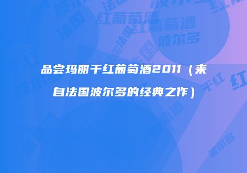品尝玛丽干红葡萄酒2011（来自法国波尔多的经典之作）
