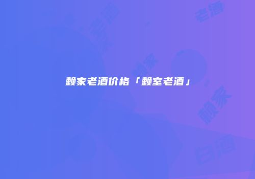 赖家老酒价格「赖室老酒」