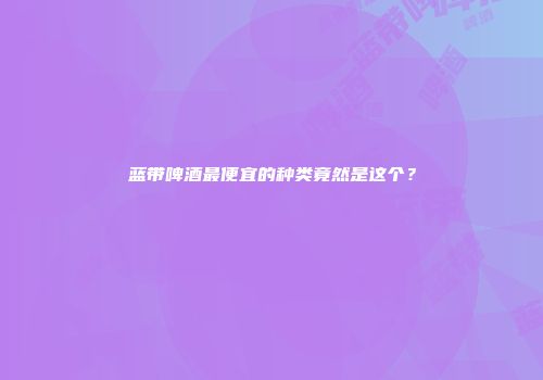 蓝带啤酒最便宜的种类竟然是这个？
