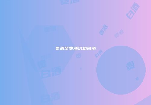 贵酒至馥酒价格白酒