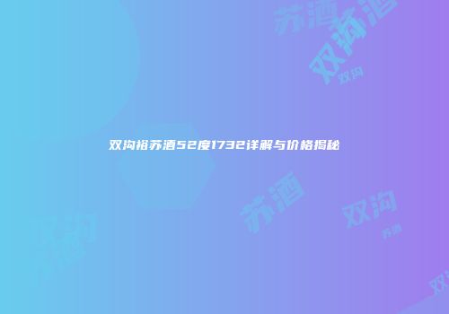 双沟裕苏酒52度1732详解与价格揭秘