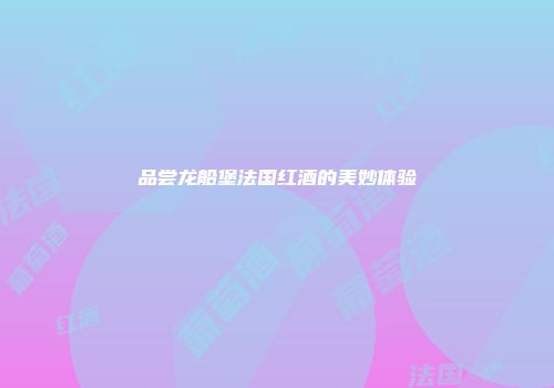 品尝龙船堡法国红酒的美妙体验