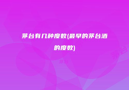 茅台有几种度数(最早的茅台酒的度数)
