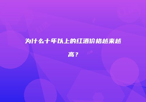 为什么十年以上的红酒价格越来越高？