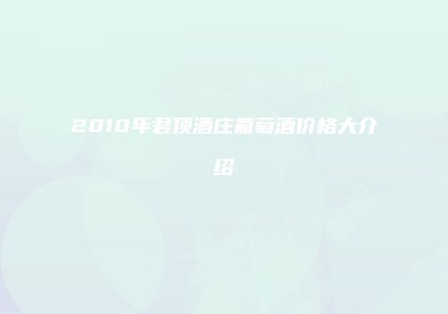 2010年君顶酒庄葡萄酒价格大介绍