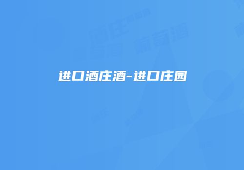 进口酒庄酒-进口庄园