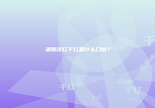 洛阳汉红干红是什么口感？
