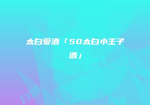 太白爱酒「50太白小王子酒」