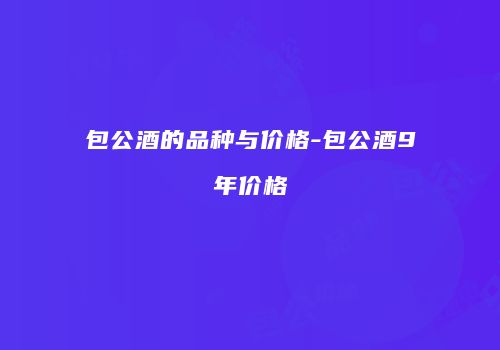包公酒的品种与价格-包公酒9年价格