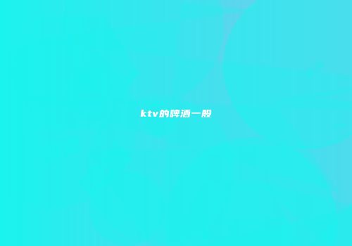 ktv的啤酒一般