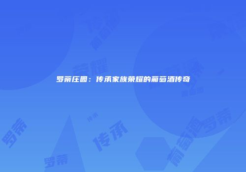 罗蒂庄园：传承家族荣耀的葡萄酒传奇