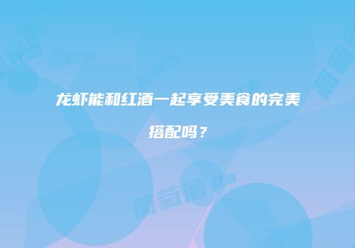 龙虾能和红酒一起享受美食的完美搭配吗？