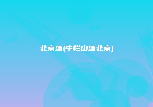 北京酒(牛栏山酒北京)
