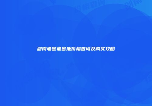 剑南老窖老窖池价格查询及购买攻略