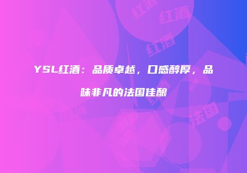 YSL红酒：品质卓越，口感醇厚，品味非凡的法国佳酿