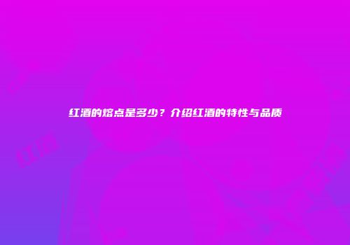 红酒的熔点是多少？介绍红酒的特性与品质