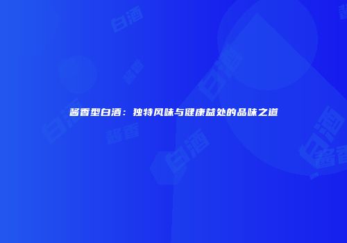 酱香型白酒：独特风味与健康益处的品味之道