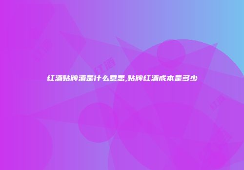 红酒贴牌酒是什么意思,贴牌红酒成本是多少