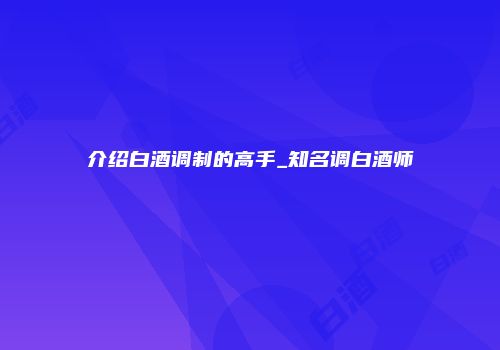 介绍白酒调制的高手_知名调白酒师