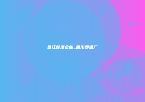 合江郎酒企业_四川郎酒厂