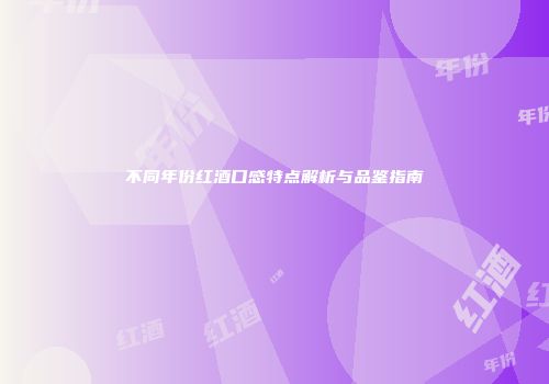 不同年份红酒口感特点解析与品鉴指南