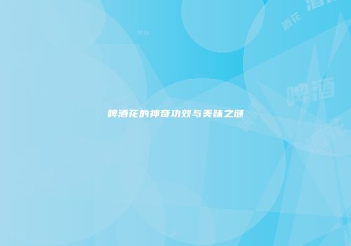 啤酒花的神奇功效与美味之谜