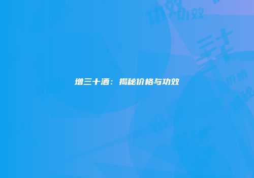 增三十酒：揭秘价格与功效
