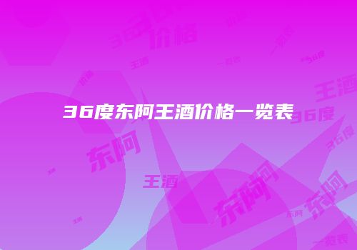 36度东阿王酒价格一览表