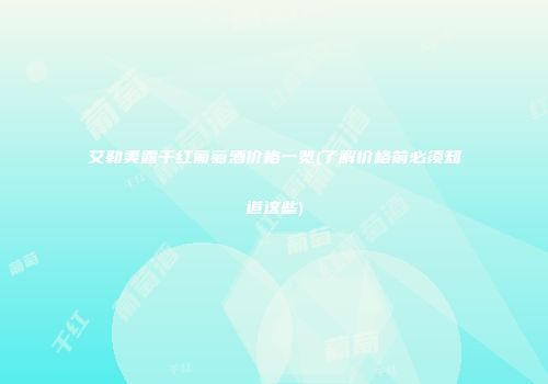 艾勒美露干红葡萄酒价格一览(了解价格前必须知道这些)