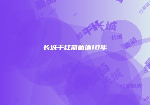 长城干红葡萄酒10年