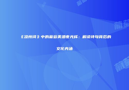 《凉州词》中的葡萄美酒夜光杯：解读诗句背后的文化内涵
