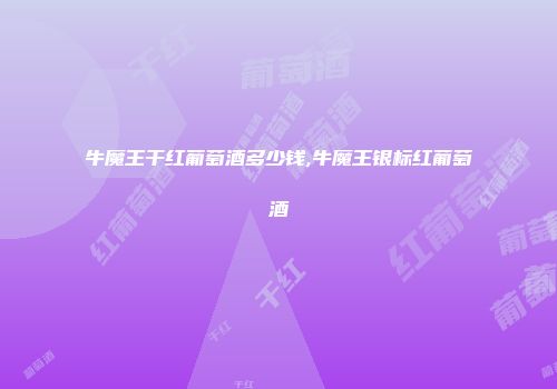 牛魔王干红葡萄酒多少钱,牛魔王银标红葡萄酒