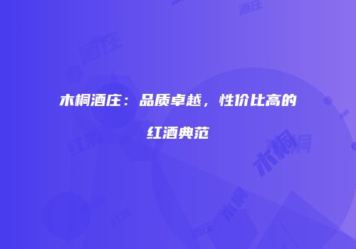 木桐酒庄：品质卓越，性价比高的红酒典范