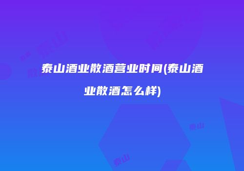 泰山酒业散酒营业时间(泰山酒业散酒怎么样)