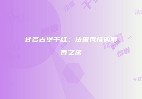 甘多古堡干红：法国风情的醇香之旅
