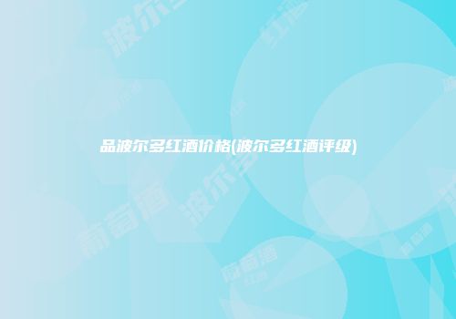 品波尔多红酒价格(波尔多红酒评级)
