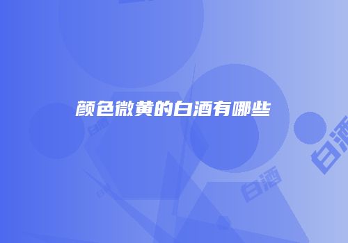 颜色微黄的白酒有哪些