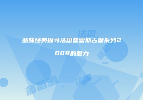 品味经典探寻法国普雷斯古堡系列2009的魅力