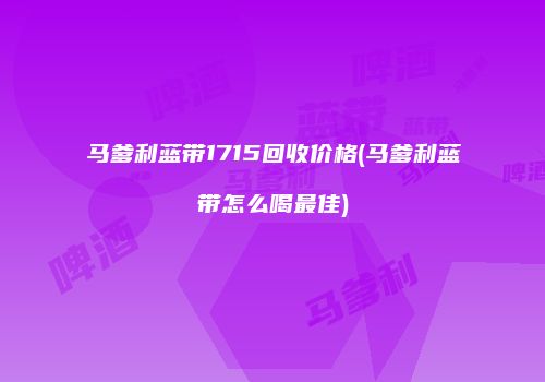 马爹利蓝带1715回收价格(马爹利蓝带怎么喝最佳)