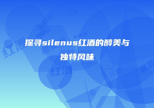探寻silenus红酒的醇美与独特风味