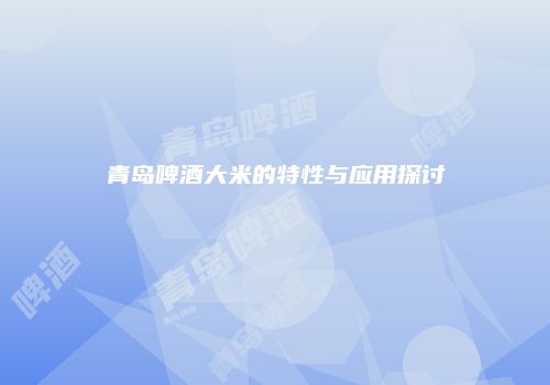 青岛啤酒大米的特性与应用探讨