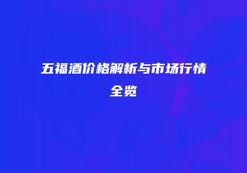五福酒价格解析与市场行情全览