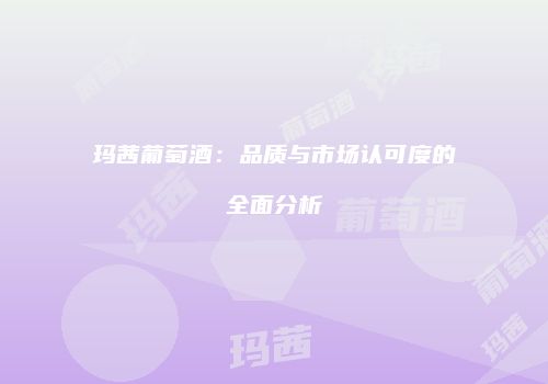 玛茜葡萄酒：品质与市场认可度的全面分析