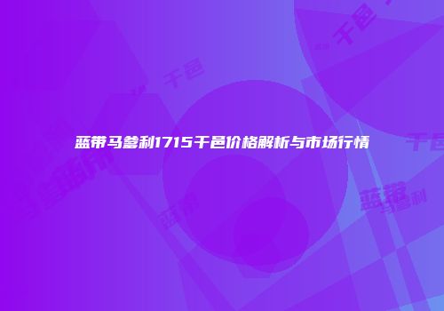 蓝带马爹利1715干邑价格解析与市场行情