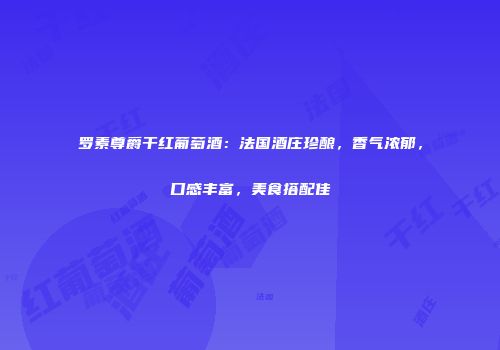 罗素尊爵干红葡萄酒：法国酒庄珍酿，香气浓郁，口感丰富，美食搭配佳
