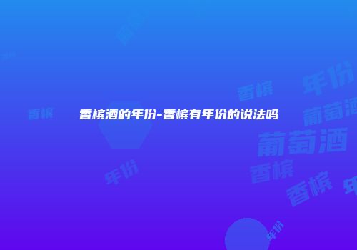 香槟酒的年份-香槟有年份的说法吗